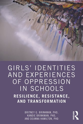 Girls' Identities and Experiences of Oppression in Schools Resilience, Resistance, and Transformation by Britney G. Brinkman