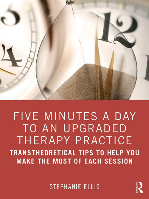 Five Minutes a Day to an Upgraded Therapy Practice Transtheoretical Tips to Help You Make the Most of Each Session by Stephanie Ellis