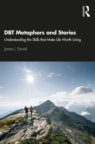 DBT Metaphors and Stories Understanding the Skills that Make Life Worth Living by James J. Esmail