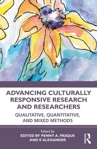 Advancing Culturally Responsive Research and Researchers Qualitative, Quantitative and Mixed Methods by Penny A. Pasque
