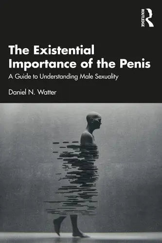 The Existential Importance of the Penis A Guide to Understanding Male Sexuality Routledge, Taylor & Francis Group