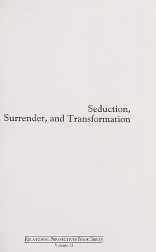 Seduction, Surrender, and Transformation Emotional Engagement in the Analytic Process by Karen J. Maroda