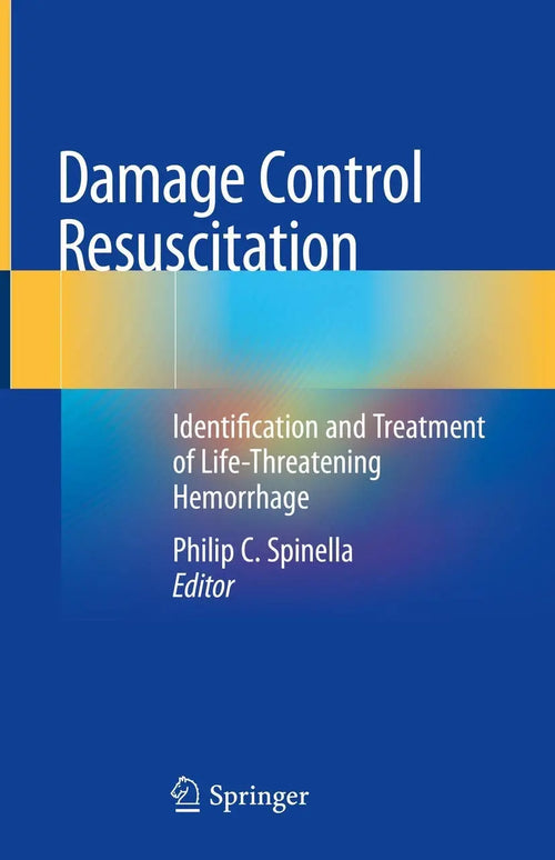 Damage Control Resuscitation Identification and Treatment of Life-Threatening Hemorrhage by Philip C. Spinella