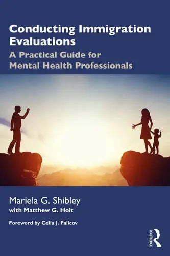 Conducting Immigration Evaluations A Practical Guide for Mental Health Professionals by Mariela G. Shibley