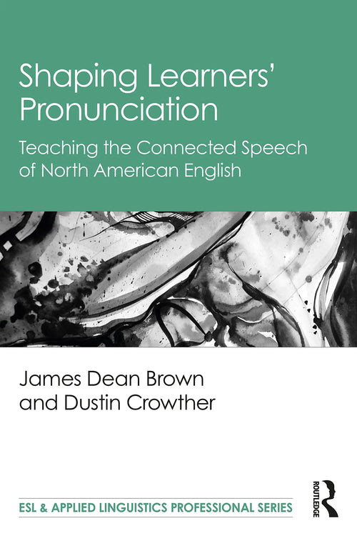 Shaping Learners' Pronunciation Teaching the Connected Speech of North American English by James Dean Brown