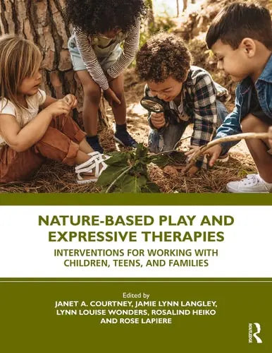 Nature-based Play and Expressive Therapies Interventions for Working with Children, Teens, and Families Routledge