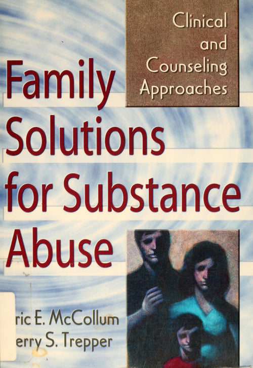 Family Solutions for Substance Abuse Clinical and Counseling Approaches by Eric E. McCollum