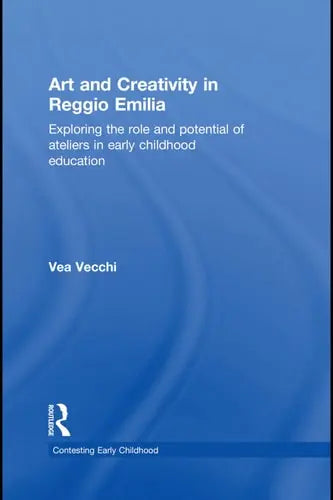 Art and Creativity in Reggio Emilia Exploring the Role and Potential of Ateliers in Early Childhood Education Routledge