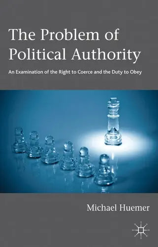 The Problem of Political Authority An Examination of the Right to Coerce and the Duty to Obey Palgrave Macmillan UK