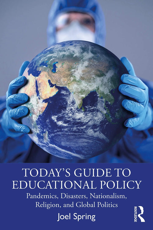 Today's Guide to Educational Policy Pandemics, Disasters, Nationalism, Religion, and Global Politics by Joel H. Spring