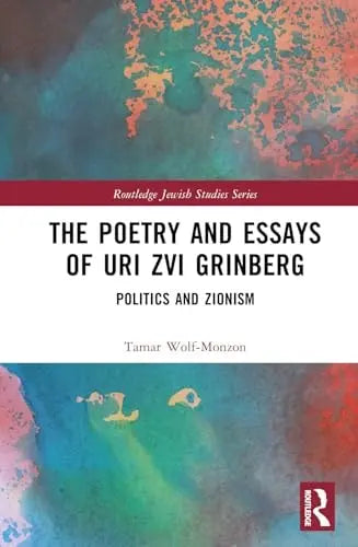 The Poetry and Essays of Uri Zvi Grinberg Politics and Zionism by Tamar Wolf-Monzon