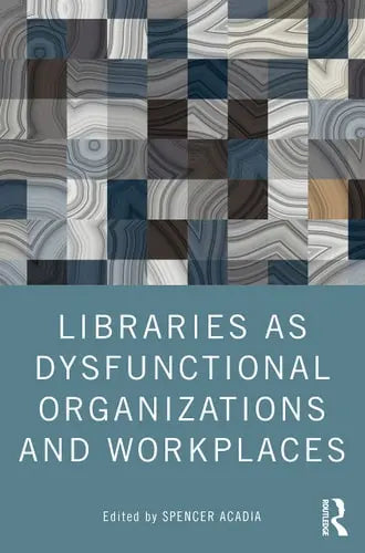 Libraries as Dysfunctional Organizations and Workplaces Routledge