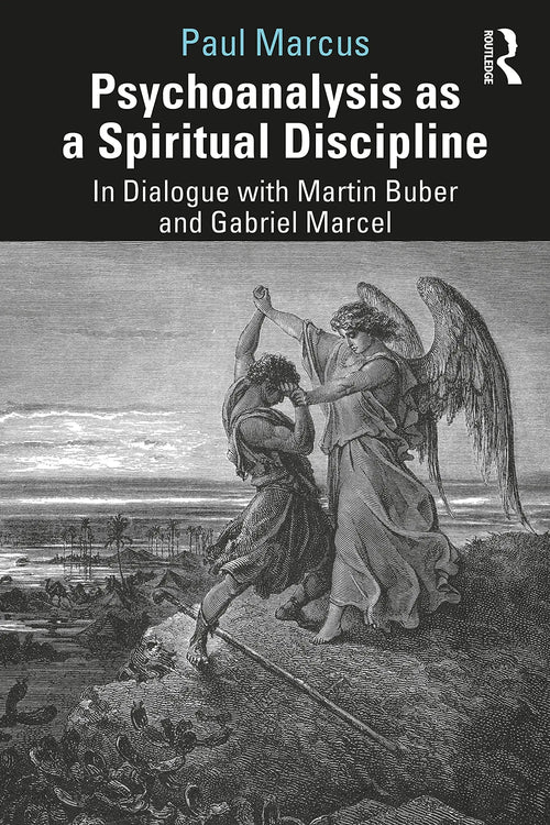 Psychoanalysis as a Spiritual Discipline In Dialogue with Martin Buber and Gabriel Marcel by Paul Marcus