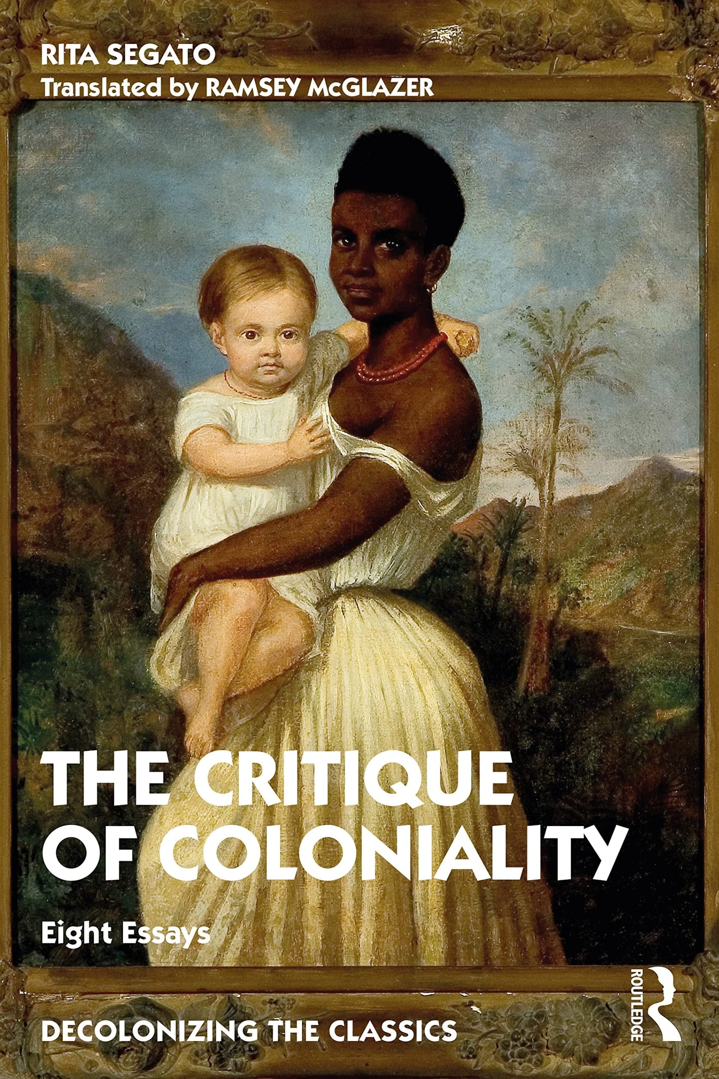 The Critique of Coloniality Eight Essays by Rita Laura Segato