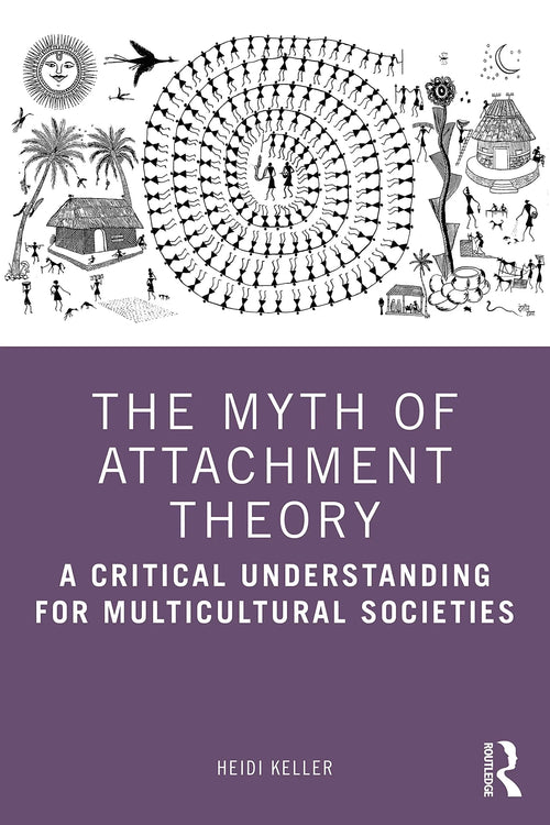 The Myth of Attachment Theory A Critical Understanding for Multicultural Societies by Heidi Keller