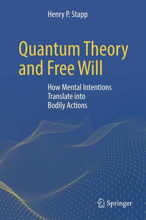Quantum Theory and Free Will How Mental Intentions Translate into Bodily Actions by Henry P. Stapp