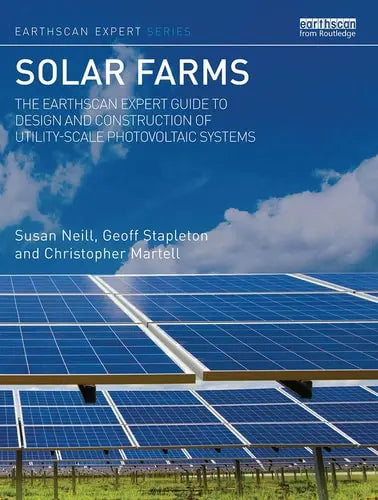 Solar Farms The Earthscan Expert Guide to Design and Construction of Utility-Scale Photovoltaic Systems by Susan Neill