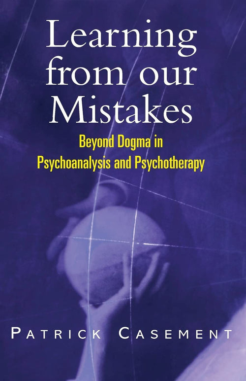 Learning from Our Mistakes Beyond Dogma in Psychoanalysis and Psychotherapy