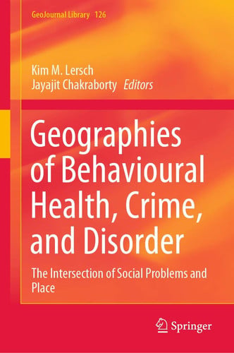 Geographies of Behavioural Health, Crime, and Disorder The Intersection of Social Problems and Place by Kim M. Lersch