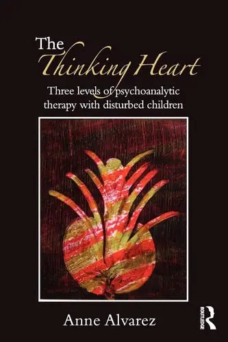 The Thinking Heart Three Levels of Psychoanalytic Therapy with Disturbed Children