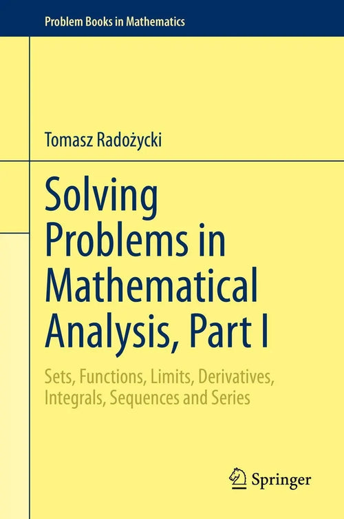 Solving Problems in Mathematical Analysis, Part I Sets, Functions, Limits, Derivatives, Integrals, Sequences and Series by Tomasz Radożycki