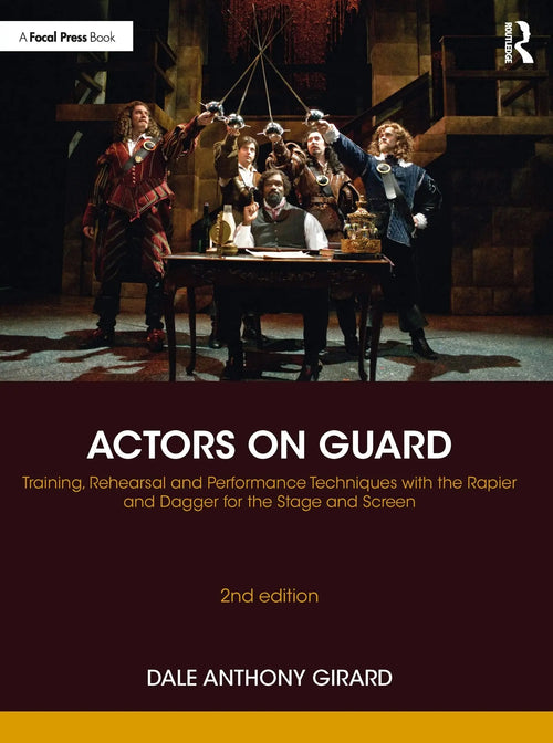 Actors on Guard Training, Rehearsal and Performance Techniques with the Rapier and Dagger for the Stage and Screen by Dale Anthony Girard