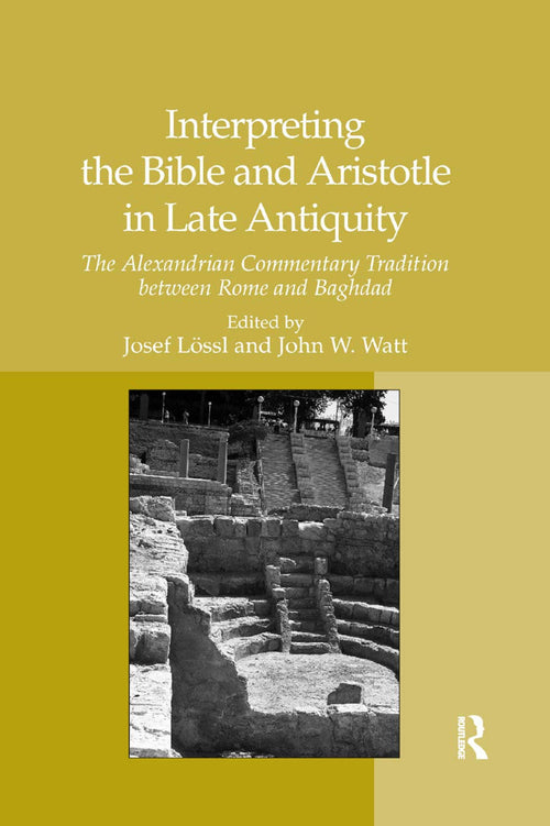 Interpreting the Bible and Aristotle in Late Antiquity The Alexandrian Commentary Tradition Between Rome and Baghdad