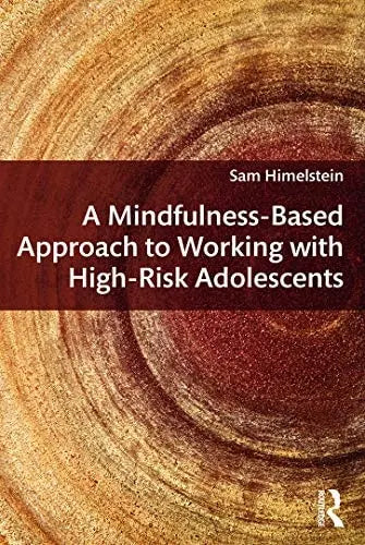 A Mindfulness-based Approach to Working with High-risk Adolescents by Sam Himelstein