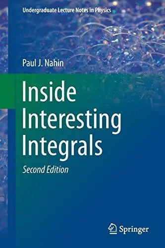 Inside Interesting Integrals A Collection of Sneaky Tricks, Sly Substitutions, and Numerous Other Stupendously Clever, Awesomely Wicked, and Devilishly Seductive Maneuvers for Computing Hundreds of Perplexing Definite Integrals From Physics, Engineering, 