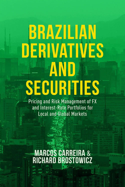 Brazilian Derivatives and Securities Pricing and Risk Management of FX and Interest-Rate Portfolios for Local and Global Markets by Marcos C. S. Carreira