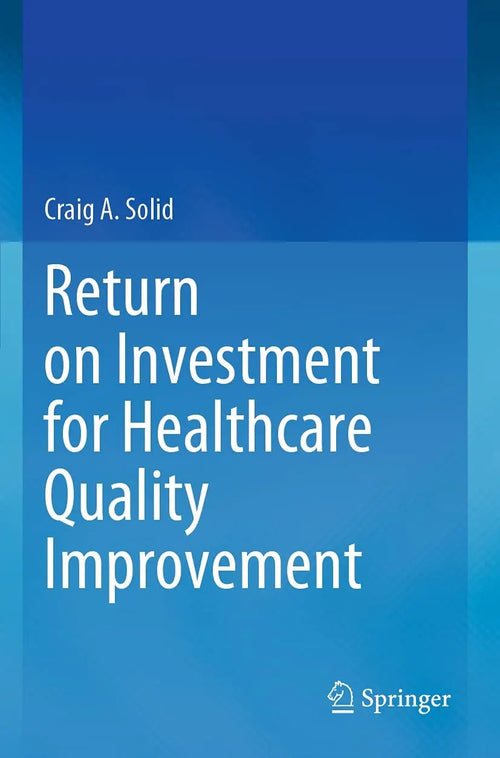 Return on Investment for Healthcare Quality Improvement by Craig A. Solid