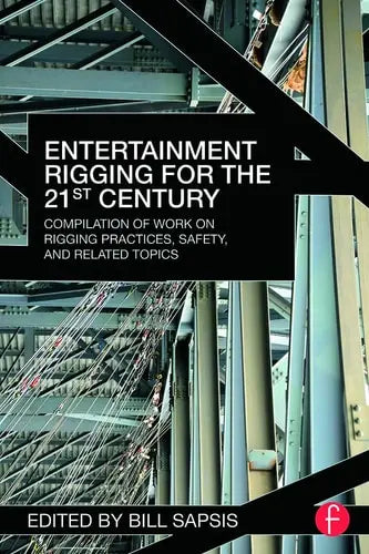 Entertainment Rigging for the 21st Century Compilation of Work on Rigging Practices, Safety, and Related Topics