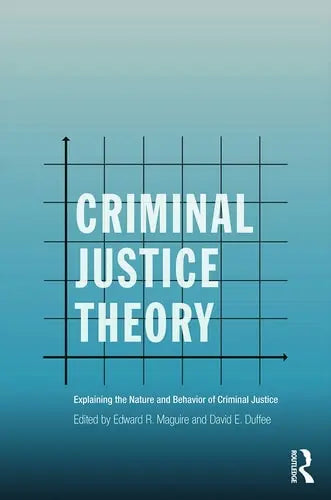 Criminal Justice Theory Explaining the Nature and Behavior of Criminal Justice Routledge