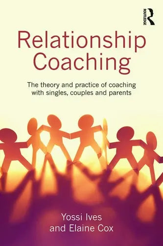 Relationship Coaching The Theory and Practice of Coaching with Singles, Couples and Parents