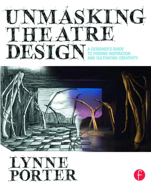 Unmasking Theatre Design A Designer's Guide to Finding Inspiration and Cultivating Creativity by Lynne Porter