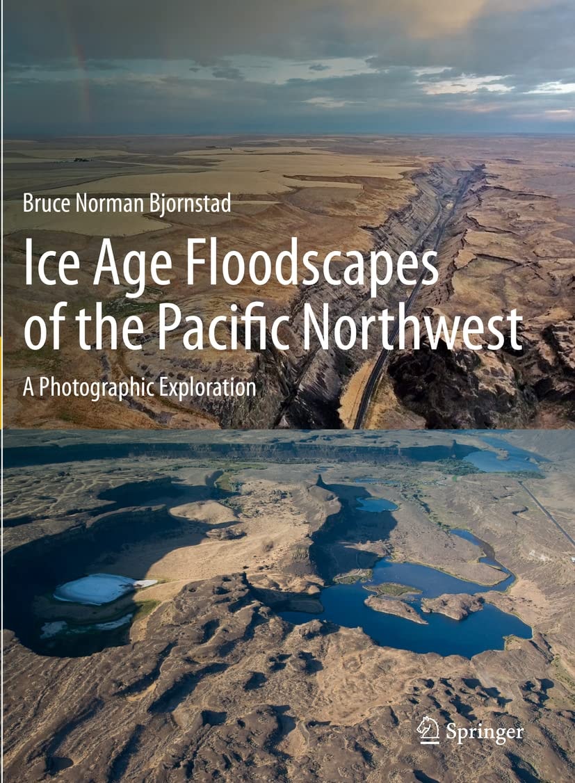 Ice Age Floodscapes of the Pacific Northwest A Photographic Exploration by Bruce Norman Bjornstad