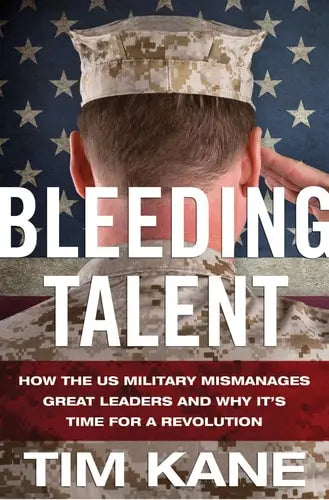 Bleeding Talent How the US Military Mismanages Great Leaders and Why It's Time for a Revolution Palgrave Macmillan US