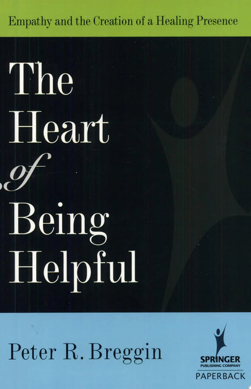 Heart of Being Helpful Empathy and the Creation of a Healing Presence by Peter Roger Breggin