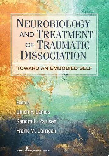 Neurobiology and Treatment of Traumatic Dissociation Towards an Embodied Self Springer Publishing Company