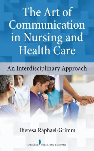 The Art of Communication in Nursing and Health Care An Interdisciplinary Approach by Theresa Raphael-Grimm