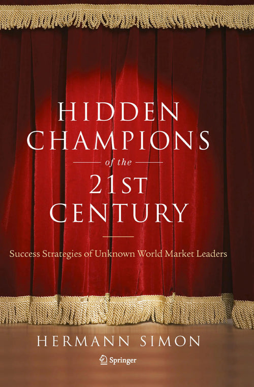 Hidden Champions of the Twenty-First Century The Success Strategies of Unknown World Market Leaders by Hermann Simon