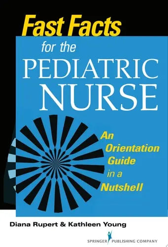 Fast Facts for the Pediatric Nurse An Orientation Guide in a Nutshell Springer Publishing Company