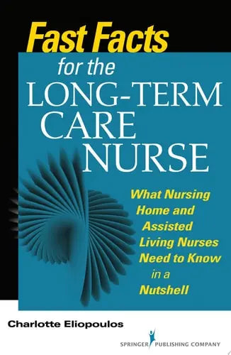 Fast Facts for the Long-Term Care Nurse What Nursing Home and Assisted Living Nurses Need to Know in a Nutshell Springer Publishing Company