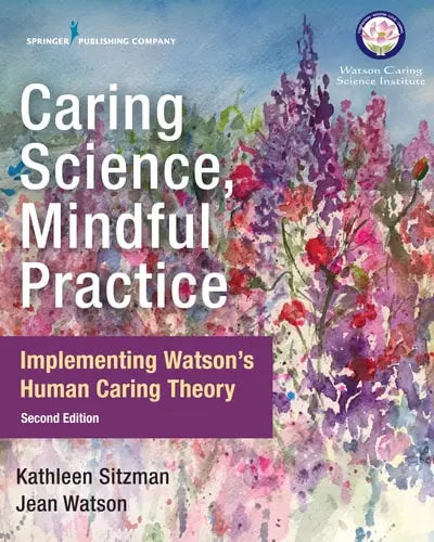 Caring Science, Mindful Practice Implementing Watson's Human Caring Theory Springer Publishing Company, LLC
