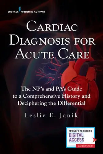 Cardiac Diagnosis for Acute Care The NP's and PA's Guide to a Comprehensive History and Deciphering the Differential Springer Publishing Company, Incorporated