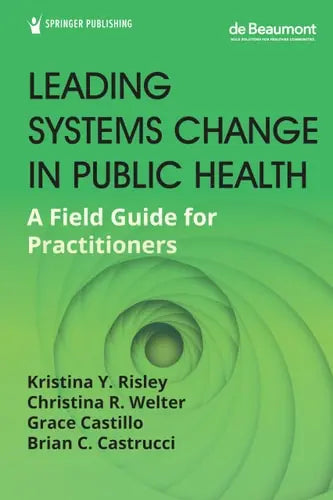 Leading Systems Change in Public Health A Field Guide for Practitioners