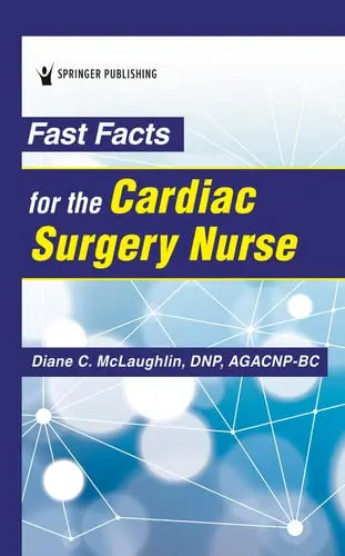 Fast Facts for the Cardiac Surgery Nurse Caring for Cardiac Surgery Patients Springer Publishing Company, Incorporated