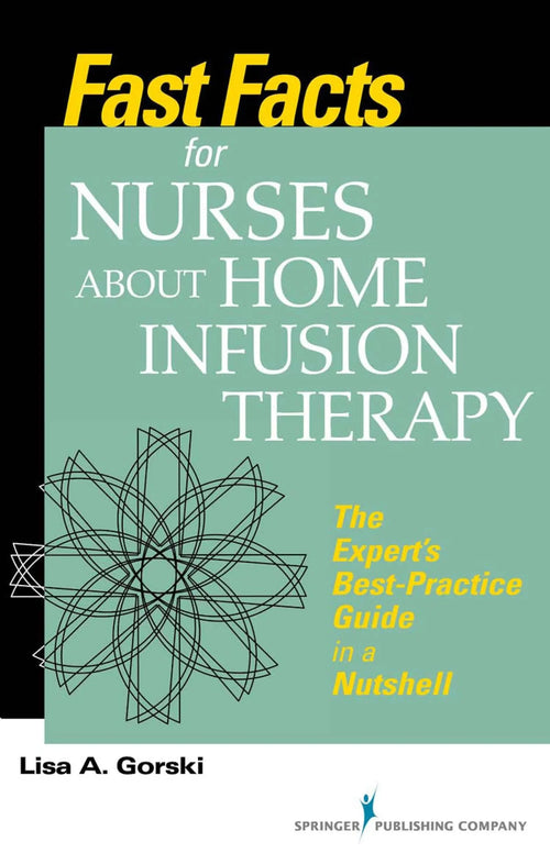 Fast Facts for Nurses about Home Infusion Therapy The Expert's Best-Practice Guide in a Nutshell by Lisa A. Gorski