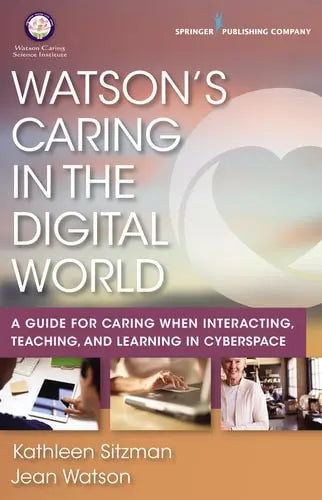 Watson's Caring in the Digital World A Guide for Caring when Interacting, Teaching, and Learning in Cyberspace Springer Publishing Company