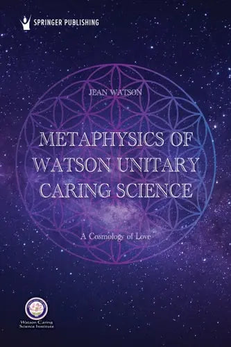 Metaphysics of Watson Unitary Caring Science A Cosmology of Love Springer Publishing Company, Incorporated